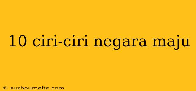 10 Ciri-ciri Negara Maju