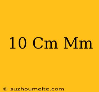 10 Cm = Mm