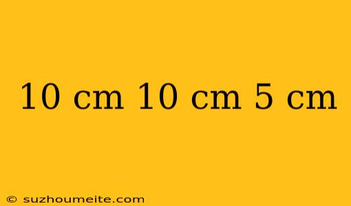 10 Cm 10 Cm 5 Cm