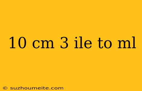 10 Cm 3 Ile To Ml