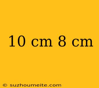 10 Cm 8 Cm