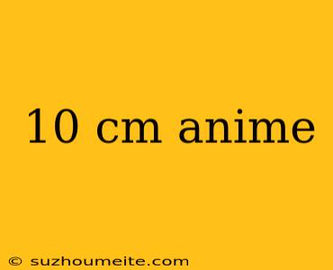 10 Cm Anime