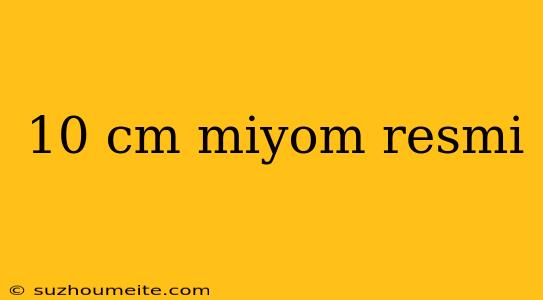 10 Cm Miyom Resmi