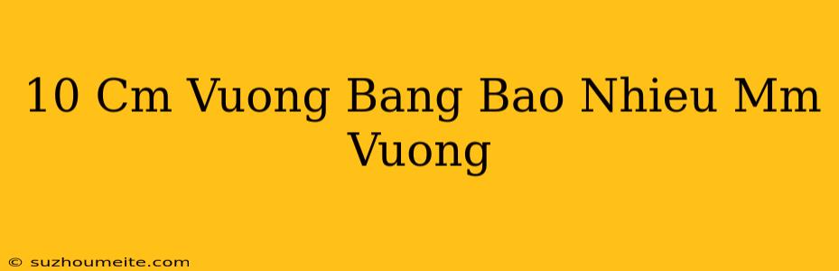 10 Cm Vuông Bằng Bao Nhiêu Mm Vuông