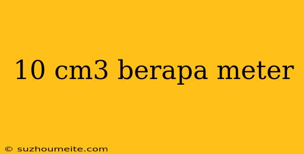 10 Cm3 Berapa Meter