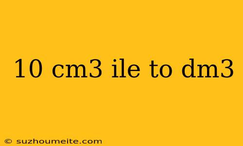 10 Cm3 Ile To Dm3