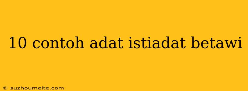 10 Contoh Adat Istiadat Betawi