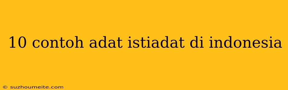 10 Contoh Adat Istiadat Di Indonesia