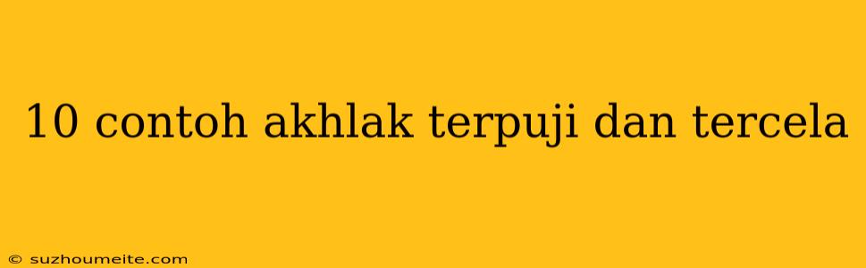 10 Contoh Akhlak Terpuji Dan Tercela