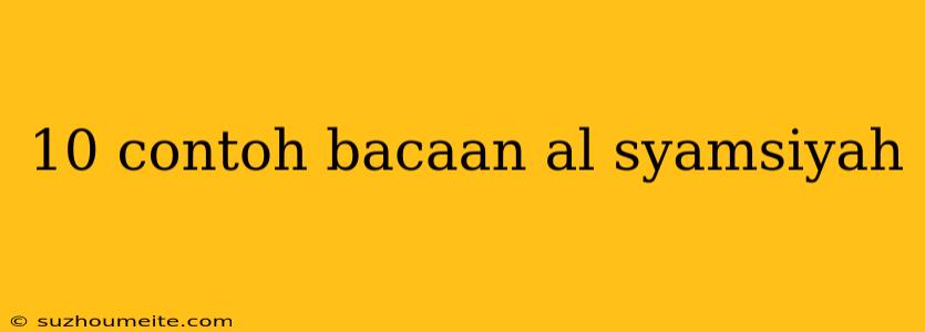 10 Contoh Bacaan Al Syamsiyah