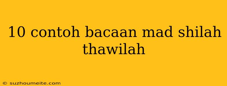 10 Contoh Bacaan Mad Shilah Thawilah