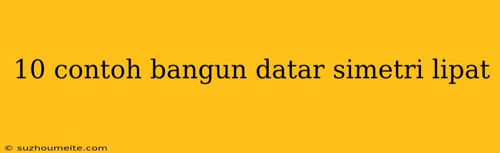 10 Contoh Bangun Datar Simetri Lipat