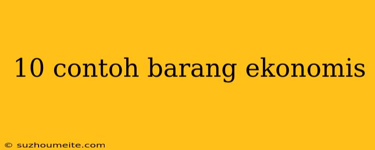 10 Contoh Barang Ekonomis