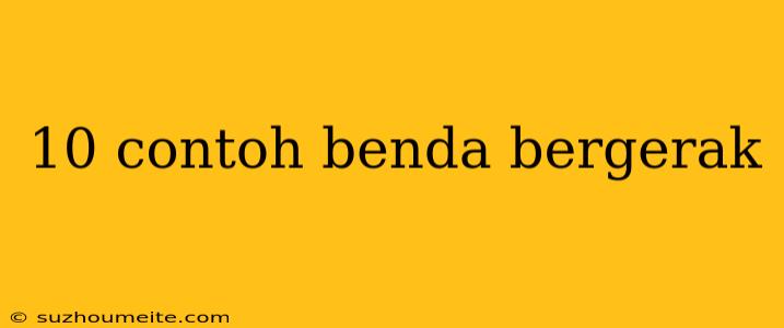 10 Contoh Benda Bergerak