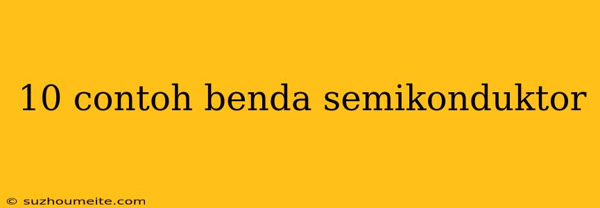 10 Contoh Benda Semikonduktor