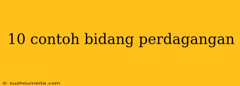 10 Contoh Bidang Perdagangan