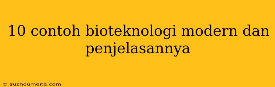 10 Contoh Bioteknologi Modern Dan Penjelasannya