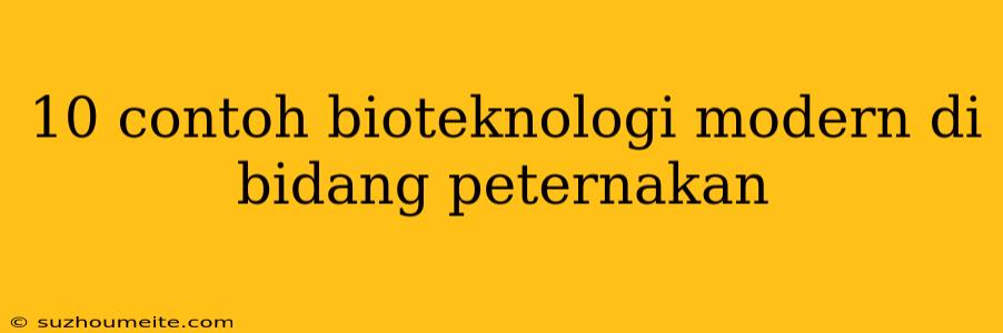 10 Contoh Bioteknologi Modern Di Bidang Peternakan