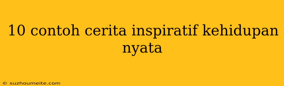 10 Contoh Cerita Inspiratif Kehidupan Nyata