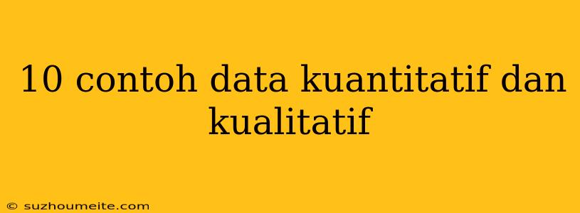 10 Contoh Data Kuantitatif Dan Kualitatif