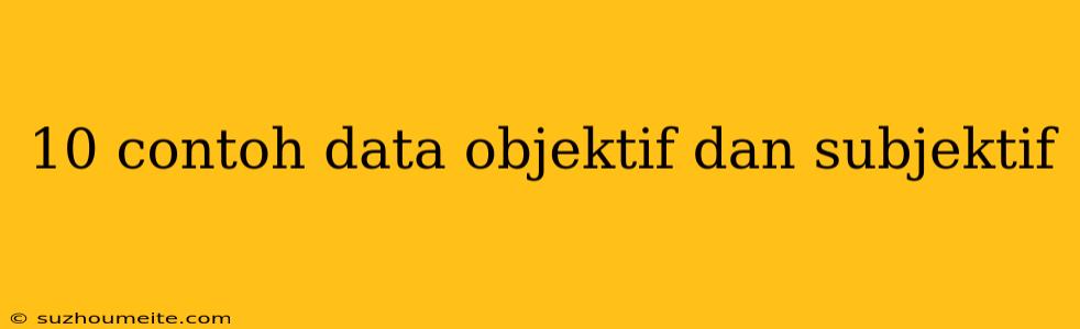 10 Contoh Data Objektif Dan Subjektif