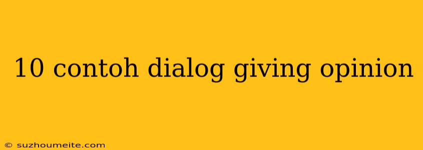 10 Contoh Dialog Giving Opinion