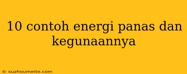 10 Contoh Energi Panas Dan Kegunaannya