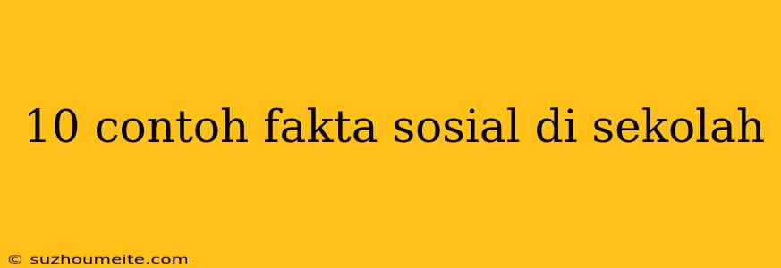 10 Contoh Fakta Sosial Di Sekolah