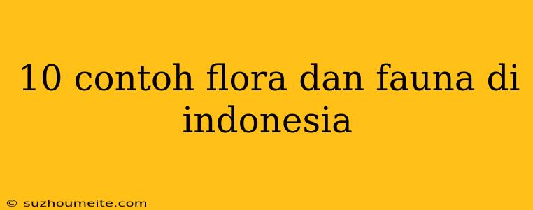 10 Contoh Flora Dan Fauna Di Indonesia