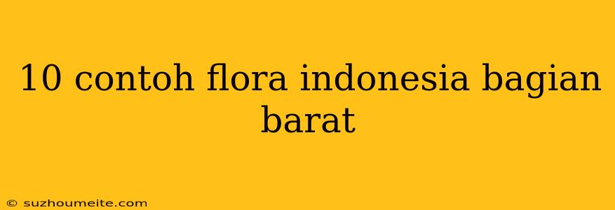 10 Contoh Flora Indonesia Bagian Barat