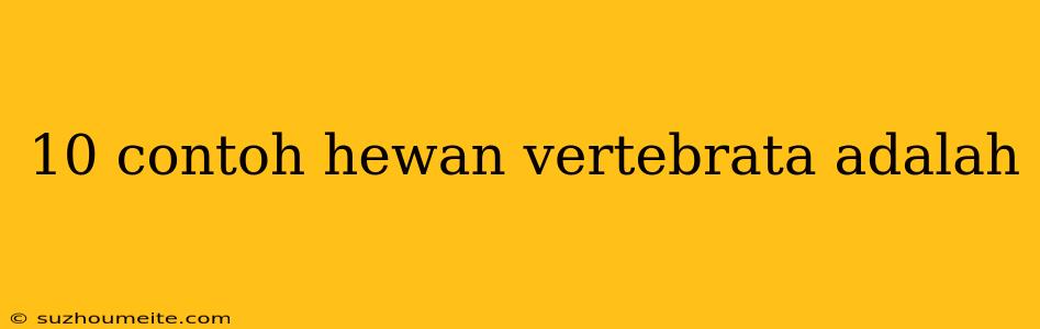 10 Contoh Hewan Vertebrata Adalah