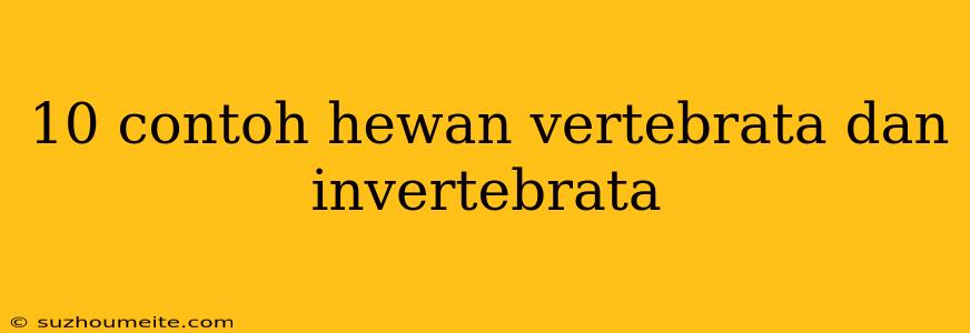 10 Contoh Hewan Vertebrata Dan Invertebrata