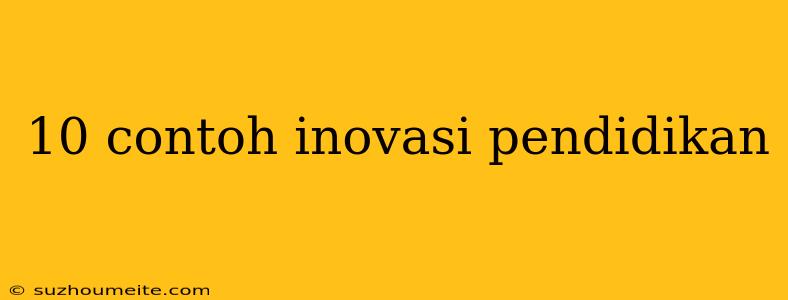 10 Contoh Inovasi Pendidikan