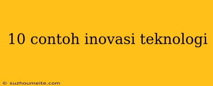 10 Contoh Inovasi Teknologi