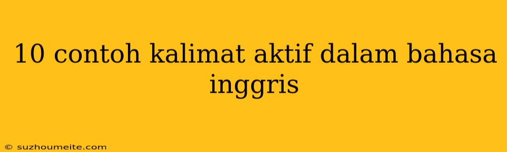 10 Contoh Kalimat Aktif Dalam Bahasa Inggris