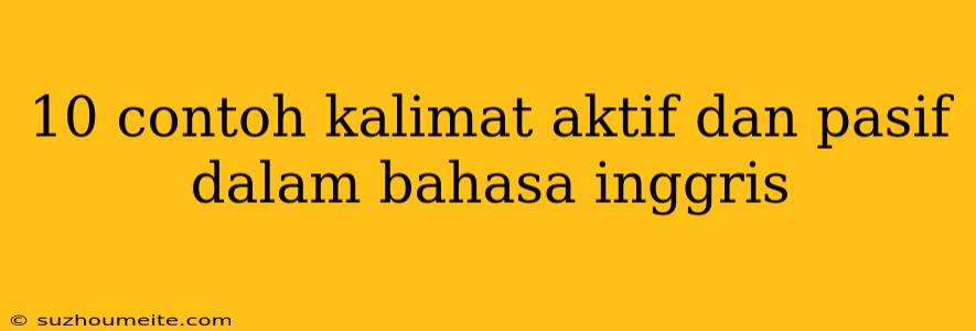 10 Contoh Kalimat Aktif Dan Pasif Dalam Bahasa Inggris