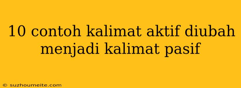 10 Contoh Kalimat Aktif Diubah Menjadi Kalimat Pasif