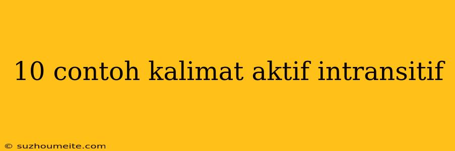 10 Contoh Kalimat Aktif Intransitif