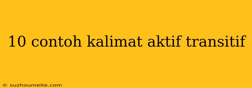 10 Contoh Kalimat Aktif Transitif