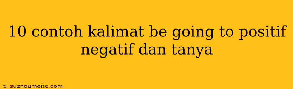 10 Contoh Kalimat Be Going To Positif Negatif Dan Tanya