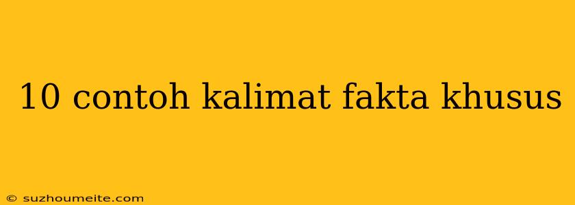 10 Contoh Kalimat Fakta Khusus