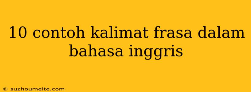 10 Contoh Kalimat Frasa Dalam Bahasa Inggris