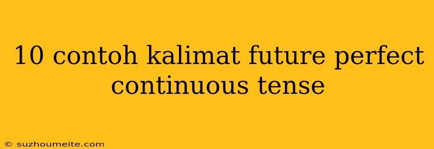 10 Contoh Kalimat Future Perfect Continuous Tense