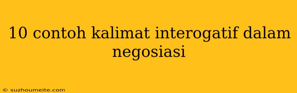 10 Contoh Kalimat Interogatif Dalam Negosiasi