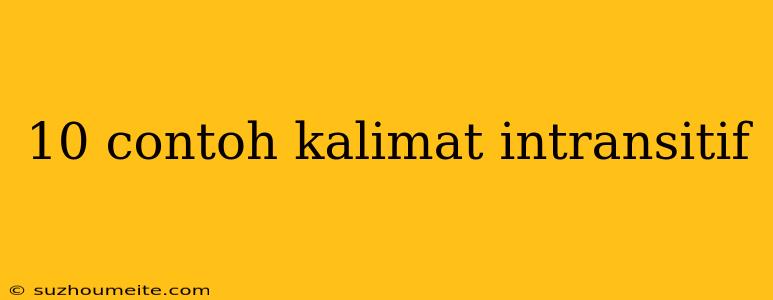 10 Contoh Kalimat Intransitif