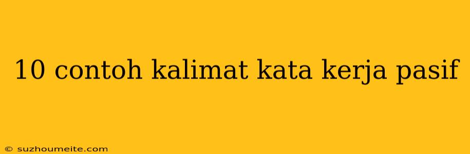 10 Contoh Kalimat Kata Kerja Pasif