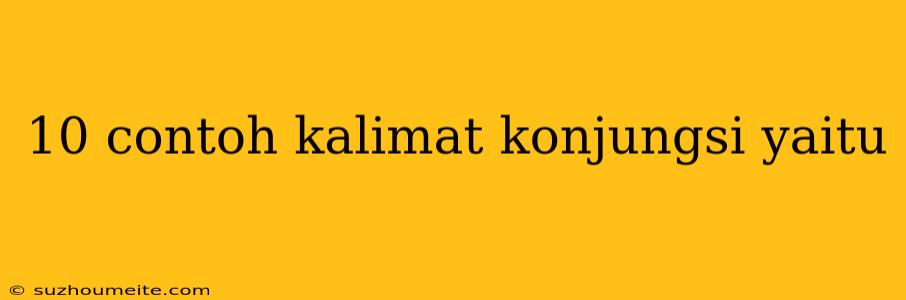 10 Contoh Kalimat Konjungsi Yaitu