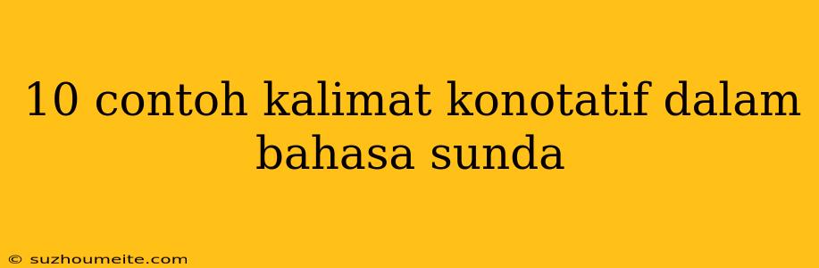 10 Contoh Kalimat Konotatif Dalam Bahasa Sunda