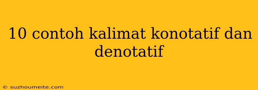 10 Contoh Kalimat Konotatif Dan Denotatif