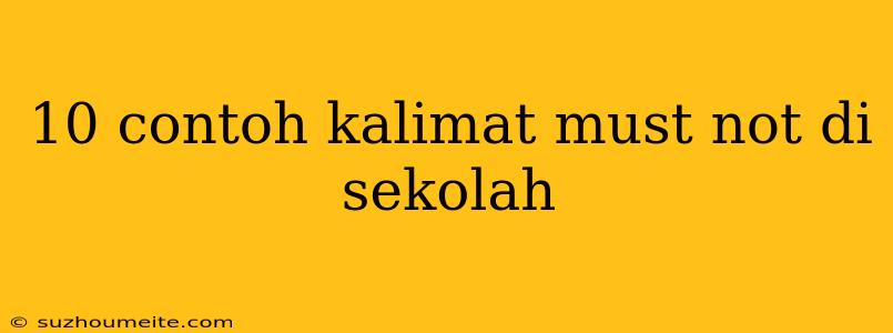 10 Contoh Kalimat Must Not Di Sekolah